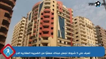 تعرف على 5 شروط تجعل مبناك معفيًا من الضريبة العقارية الآن